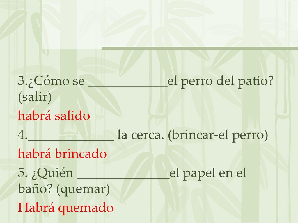 3. ¿Cómo se ____________el perro del patio. (salir) habrá salido 4