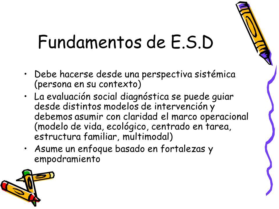 Fundamentos de E.S.D Debe hacerse desde una perspectiva sistémica (persona en su contexto)