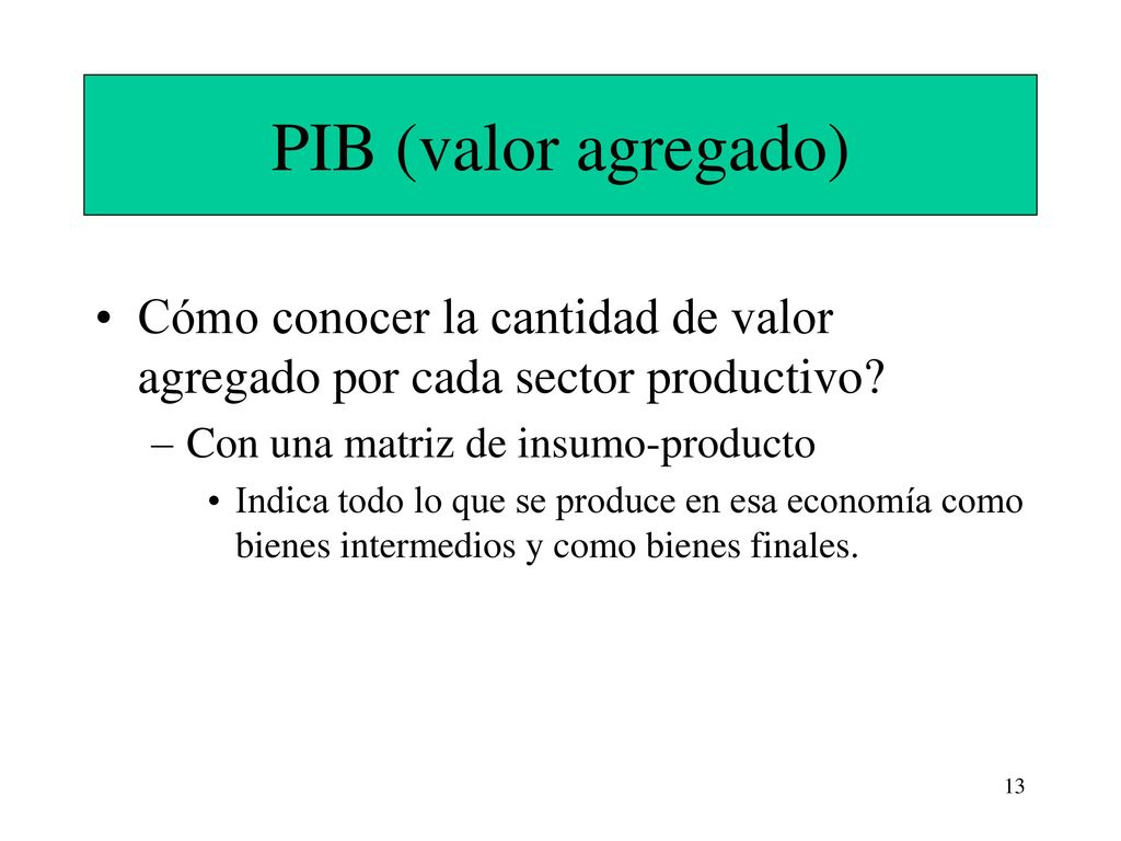 PIB (valor agregado) Cómo conocer la cantidad de valor agregado por cada sector productivo Con una matriz de insumo-producto.