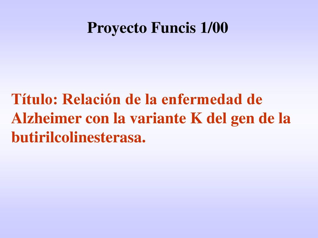 Proyecto Funcis 1/00 Título: Relación de la enfermedad de Alzheimer con la variante K del gen de la butirilcolinesterasa.