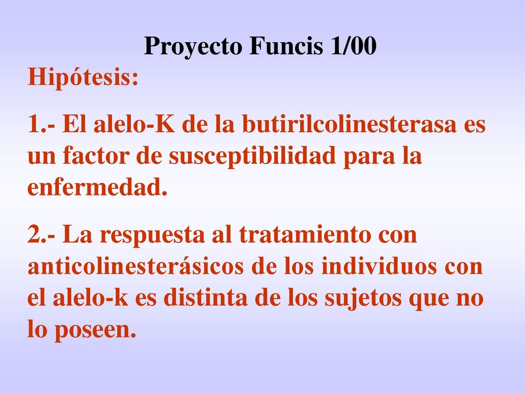 Proyecto Funcis 1/00 Hipótesis: 1.- El alelo-K de la butirilcolinesterasa es un factor de susceptibilidad para la enfermedad.