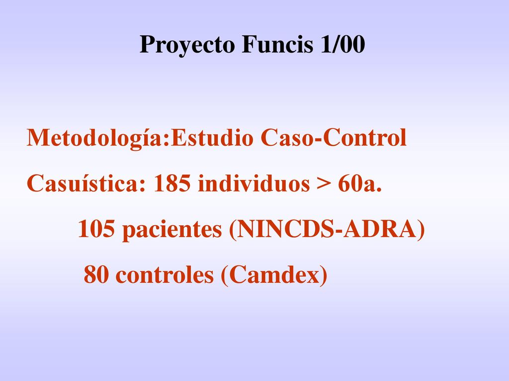 Proyecto Funcis 1/00 Metodología:Estudio Caso-Control. Casuística: 185 individuos > 60a. 105 pacientes (NINCDS-ADRA)