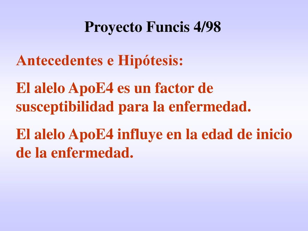 Proyecto Funcis 4/98 Antecedentes e Hipótesis: El alelo ApoE4 es un factor de susceptibilidad para la enfermedad.