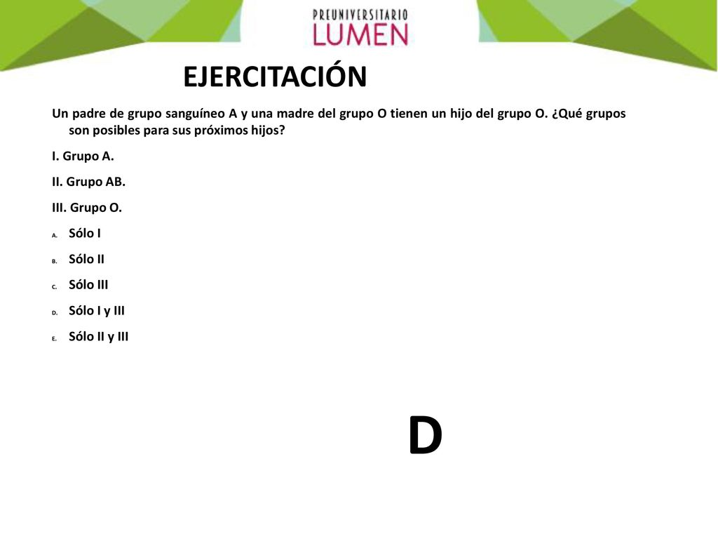 EJERCITACIÓN Un padre de grupo sanguíneo A y una madre del grupo O tienen un hijo del grupo O. ¿Qué grupos son posibles para sus próximos hijos