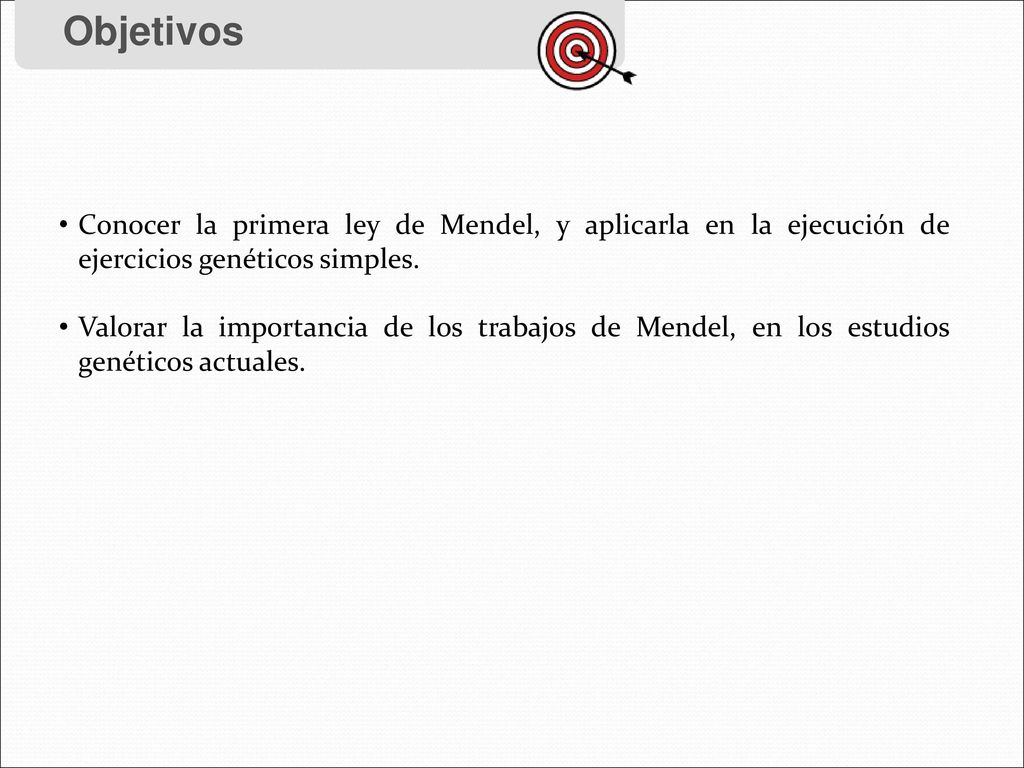Objetivos Conocer la primera ley de Mendel, y aplicarla en la ejecución de ejercicios genéticos simples.