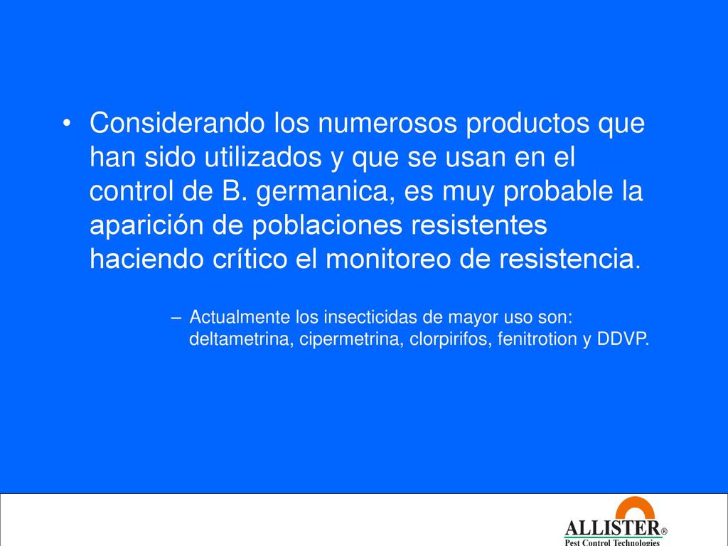 Considerando los numerosos productos que han sido utilizados y que se usan en el control de B. germanica, es muy probable la aparición de poblaciones resistentes haciendo crítico el monitoreo de resistencia.