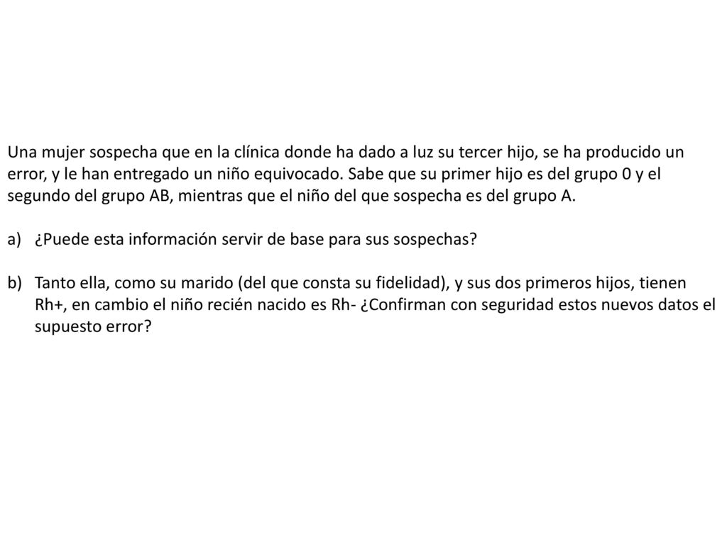 Una mujer sospecha que en la clínica donde ha dado a luz su tercer hijo, se ha producido un error, y le han entregado un niño equivocado. Sabe que su primer hijo es del grupo 0 y el segundo del grupo AB, mientras que el niño del que sospecha es del grupo A.