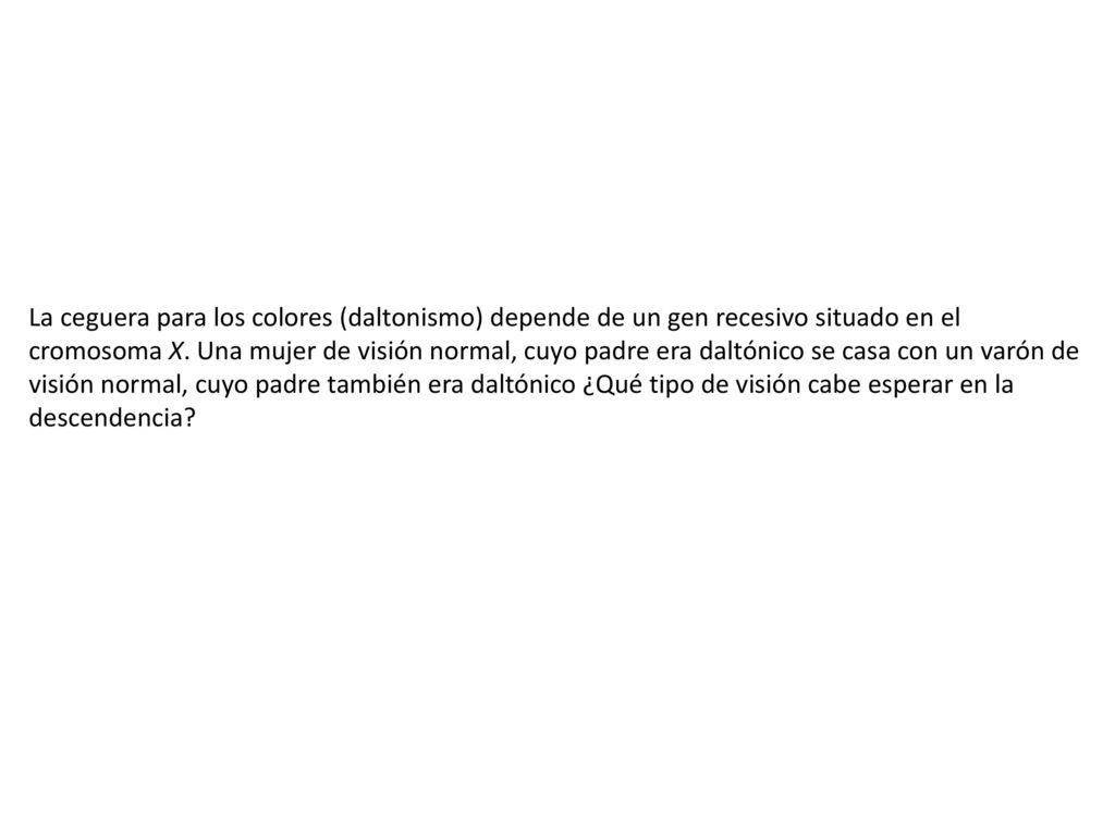 La ceguera para los colores (daltonismo) depende de un gen recesivo situado en el cromosoma X.