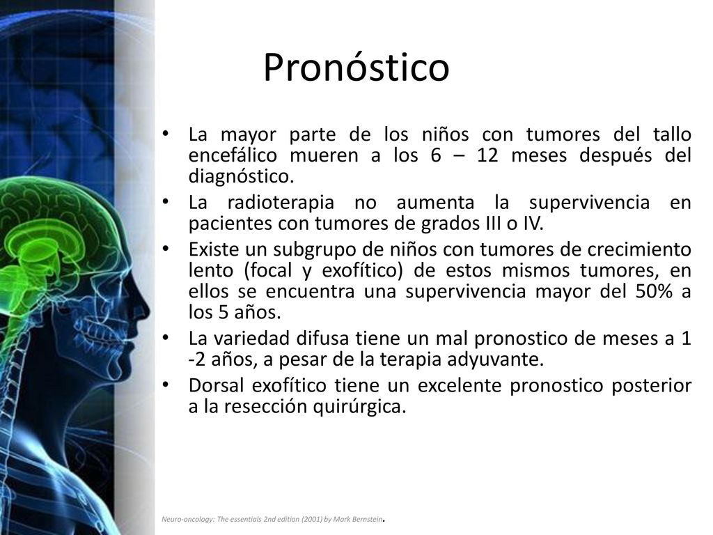 Pronóstico La mayor parte de los niños con tumores del tallo encefálico mueren a los 6 – 12 meses después del diagnóstico.