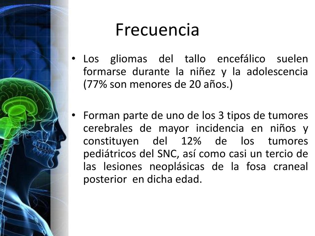 Frecuencia Los gliomas del tallo encefálico suelen formarse durante la niñez y la adolescencia (77% son menores de 20 años.)