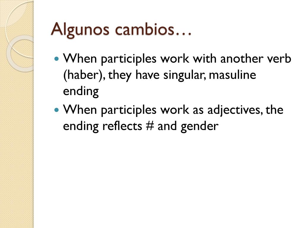 Algunos cambios… When participles work with another verb (haber), they have singular, masuline ending.