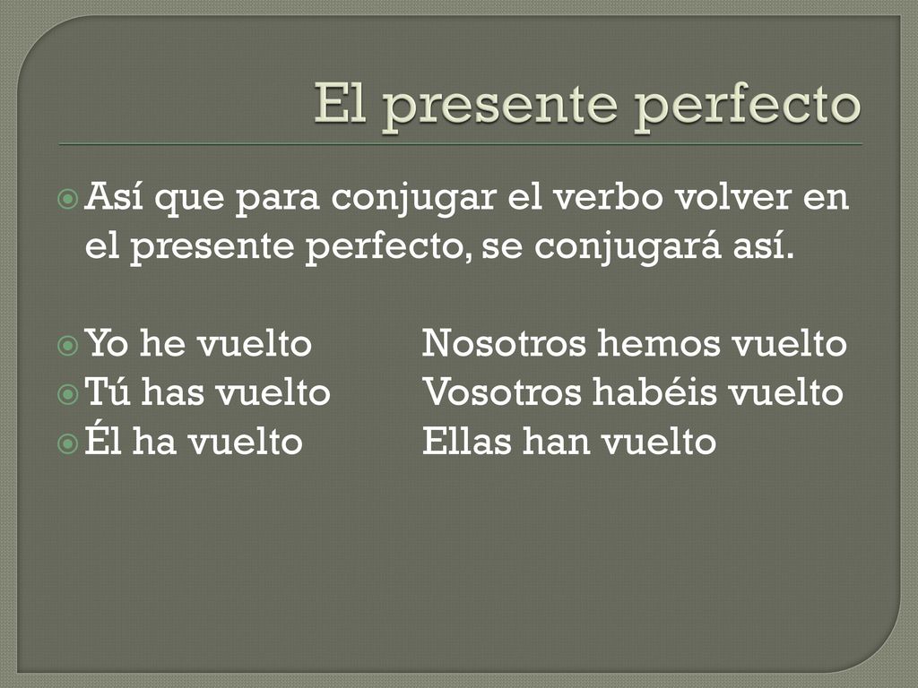 El presente perfecto Así que para conjugar el verbo volver en el presente perfecto, se conjugará así.