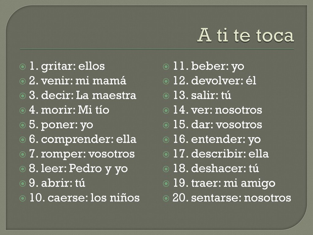 A ti te toca 1. gritar: ellos 2. venir: mi mamá 3. decir: La maestra