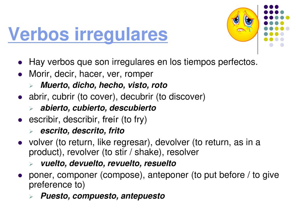 Verbos irregulares Hay verbos que son irregulares en los tiempos perfectos. Morir, decir, hacer, ver, romper.