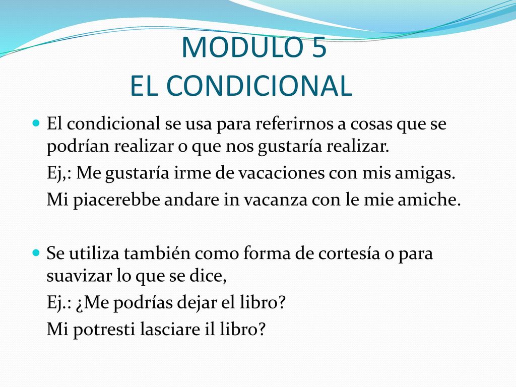 MODULO 5 EL CONDICIONAL El condicional se usa para referirnos a cosas que se podrían realizar o que nos gustaría realizar.