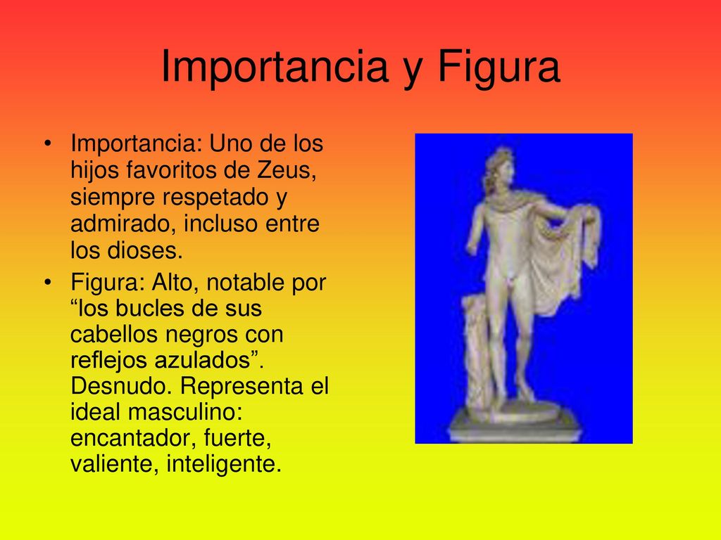 Importancia y Figura Importancia: Uno de los hijos favoritos de Zeus, siempre respetado y admirado, incluso entre los dioses.