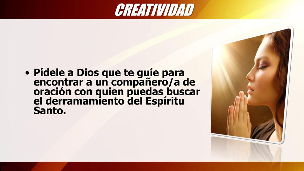 CREATIVIDAD Pídele a Dios que te guíe para encontrar a un compañero/a de oración con quien puedas buscar el derramamiento del Espíritu Santo.