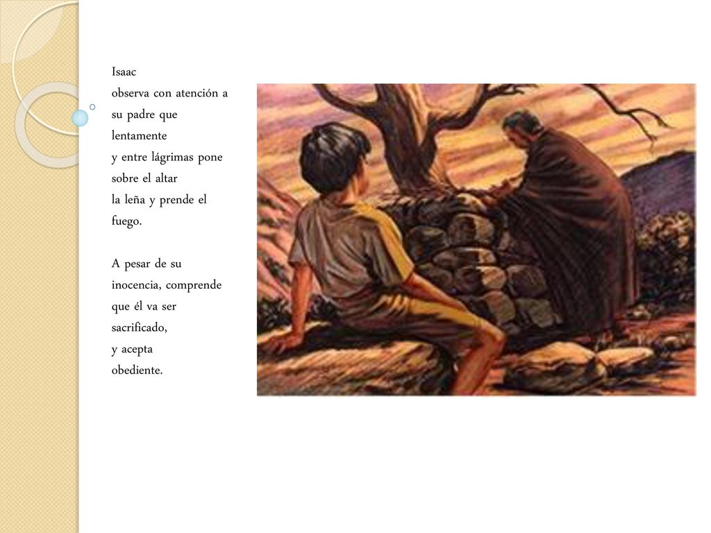 Isaac observa con atención a su padre que lentamente. y entre lágrimas pone sobre el altar. la leña y prende el fuego.