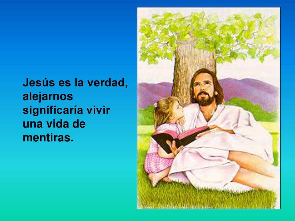 Jesús es la verdad, alejarnos significaría vivir una vida de mentiras.