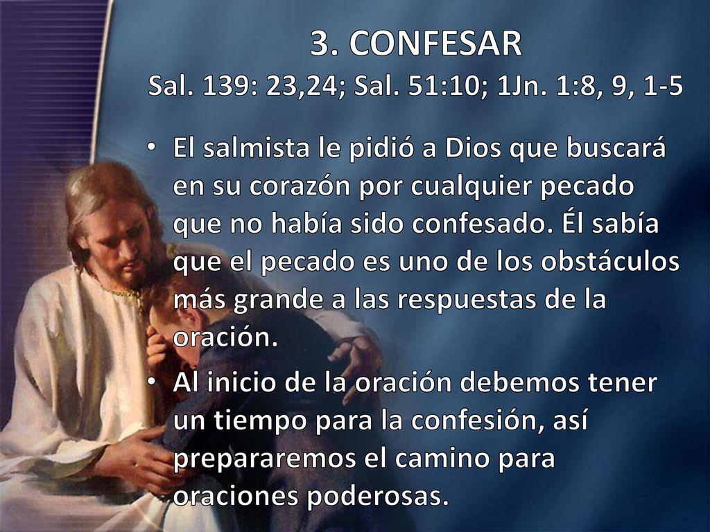 3. CONFESAR Sal. 139: 23,24; Sal. 51:10; 1Jn. 1:8, 9, 1-5