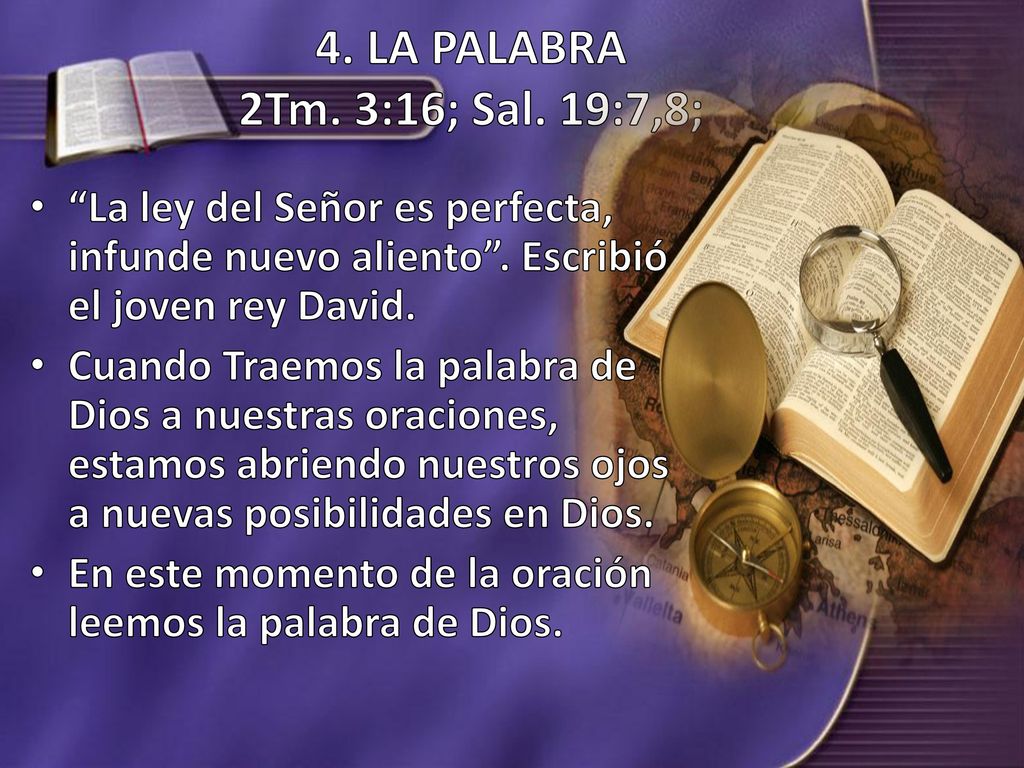 4. LA PALABRA 2Tm. 3:16; Sal. 19:7,8; La ley del Señor es perfecta, infunde nuevo aliento . Escribió el joven rey David.