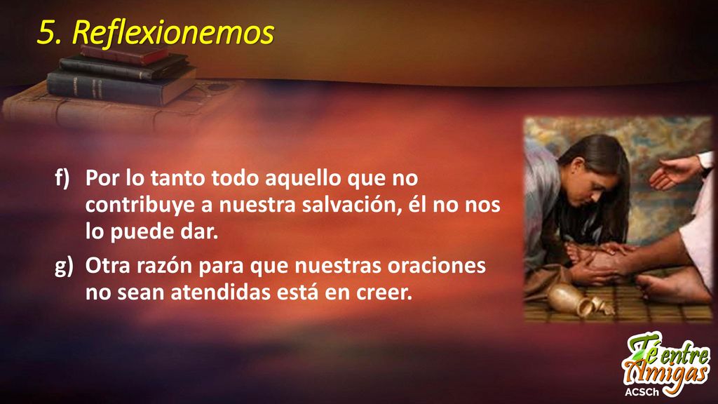 5. Reflexionemos Por lo tanto todo aquello que no contribuye a nuestra salvación, él no nos lo puede dar.