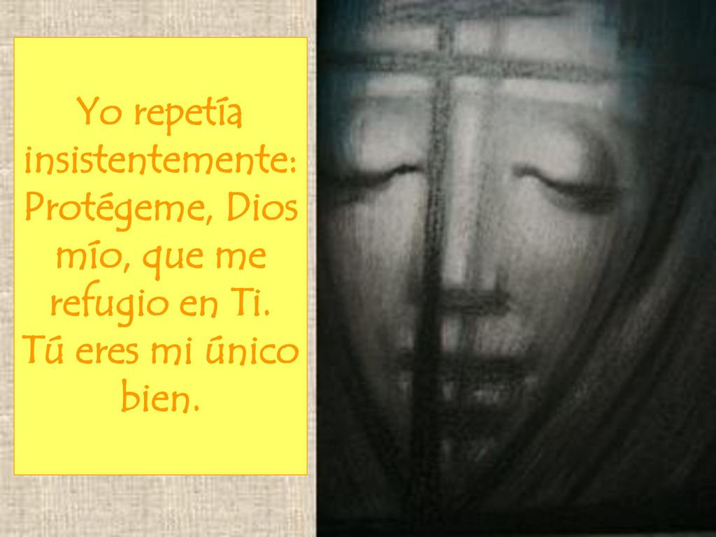 Yo repetía insistentemente: Protégeme, Dios mío, que me refugio en Ti.