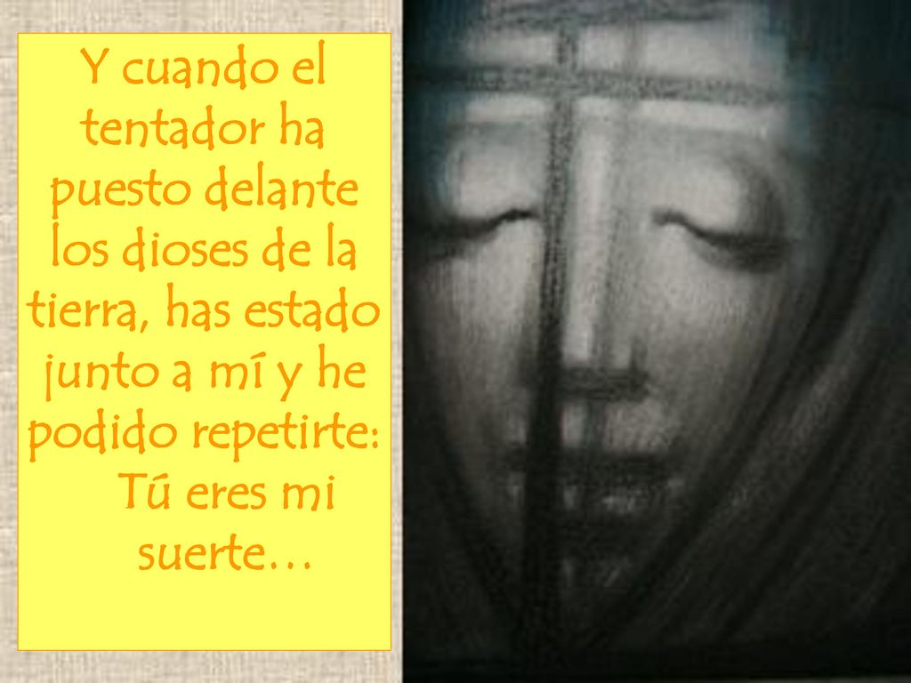Y cuando el tentador ha puesto delante los dioses de la tierra, has estado junto a mí y he podido repetirte: