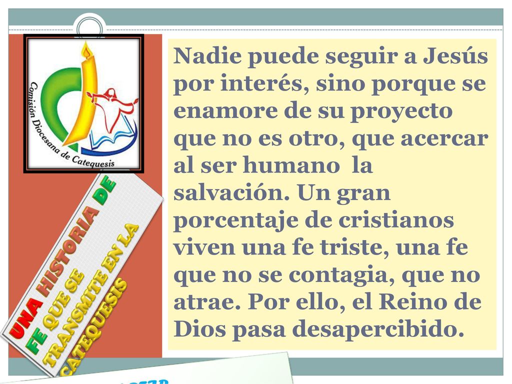 Nadie puede seguir a Jesús por interés, sino porque se enamore de su proyecto que no es otro, que acercar al ser humano la salvación. Un gran porcentaje de cristianos viven una fe triste, una fe que no se contagia, que no atrae. Por ello, el Reino de Dios pasa desapercibido.
