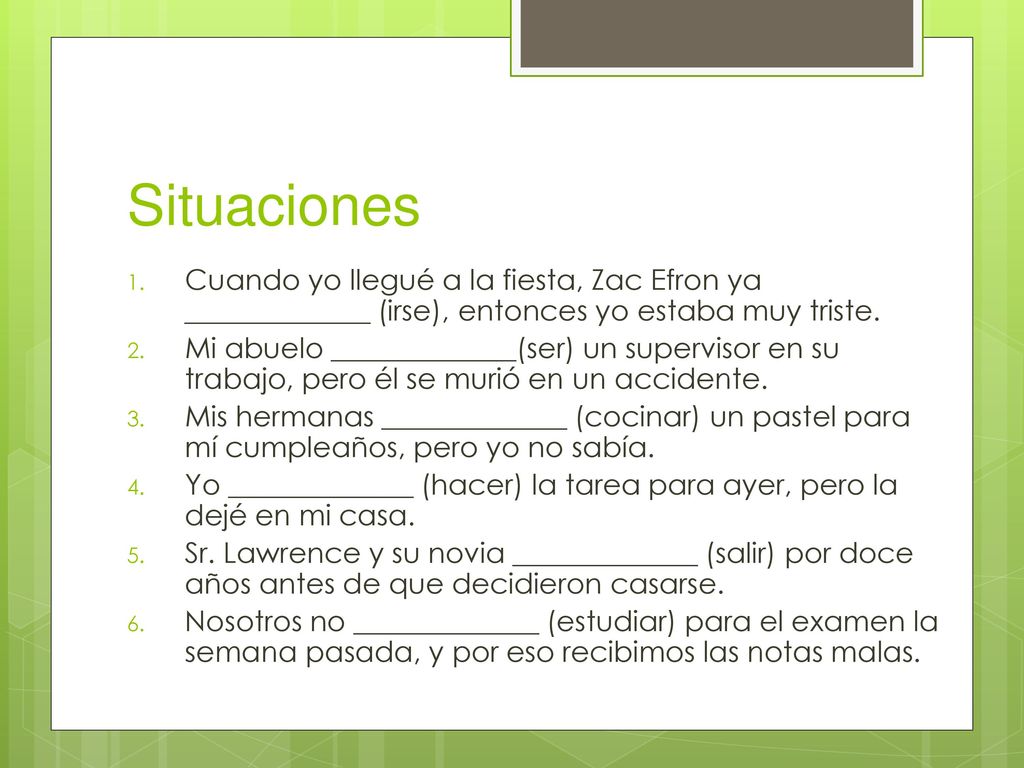 Situaciones Cuando yo llegué a la fiesta, Zac Efron ya _____________ (irse), entonces yo estaba muy triste.