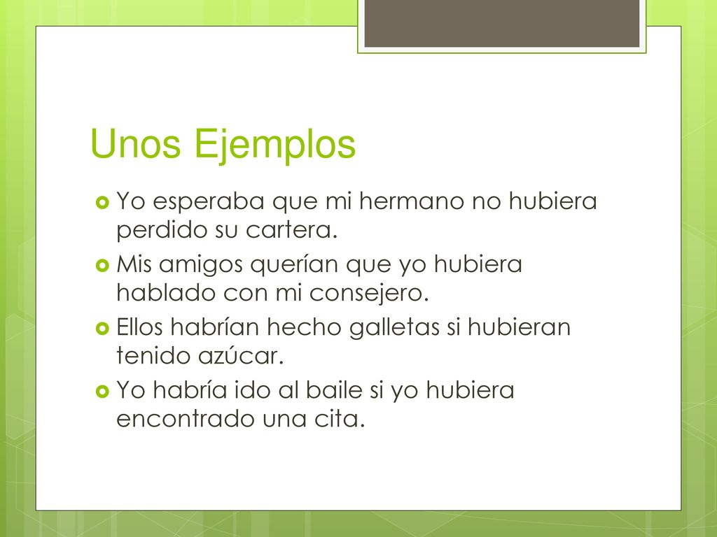 Unos Ejemplos Yo esperaba que mi hermano no hubiera perdido su cartera. Mis amigos querían que yo hubiera hablado con mi consejero.