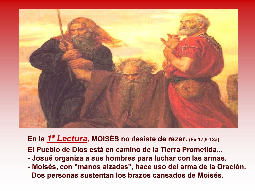 En la 1ª Lectura, MOISÉS no desiste de rezar. (Ex 17,9-13a)