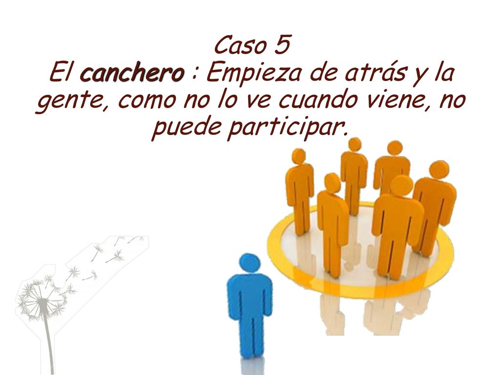 Caso 5 El canchero : Empieza de atrás y la gente, como no lo ve cuando viene, no puede participar.