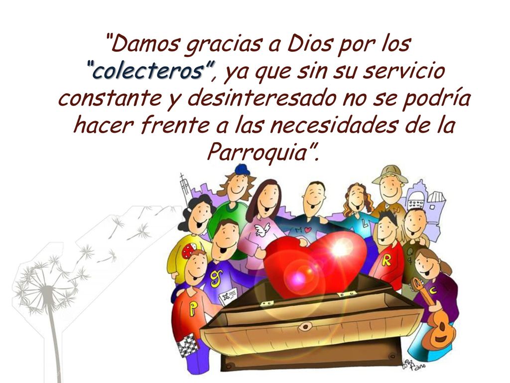 Damos gracias a Dios por los colecteros , ya que sin su servicio constante y desinteresado no se podría hacer frente a las necesidades de la Parroquia .