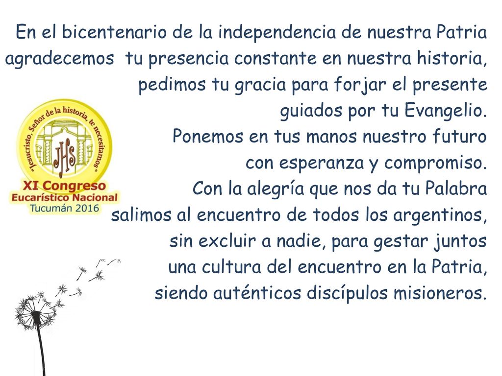 En el bicentenario de la independencia de nuestra Patria agradecemos tu presencia constante en nuestra historia, pedimos tu gracia para forjar el presente guiados por tu Evangelio.