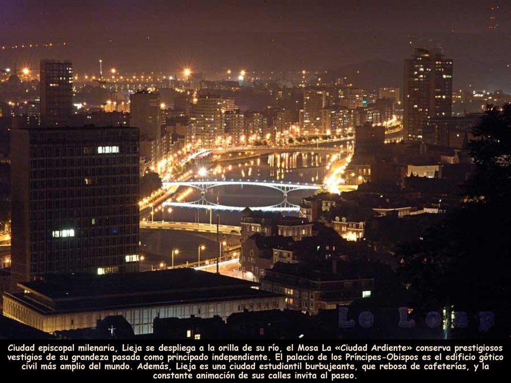 Ciudad episcopal milenaria, Lieja se despliega a la orilla de su río, el Mosa La «Ciudad Ardiente» conserva prestigiosos vestigios de su grandeza pasada como principado independiente.