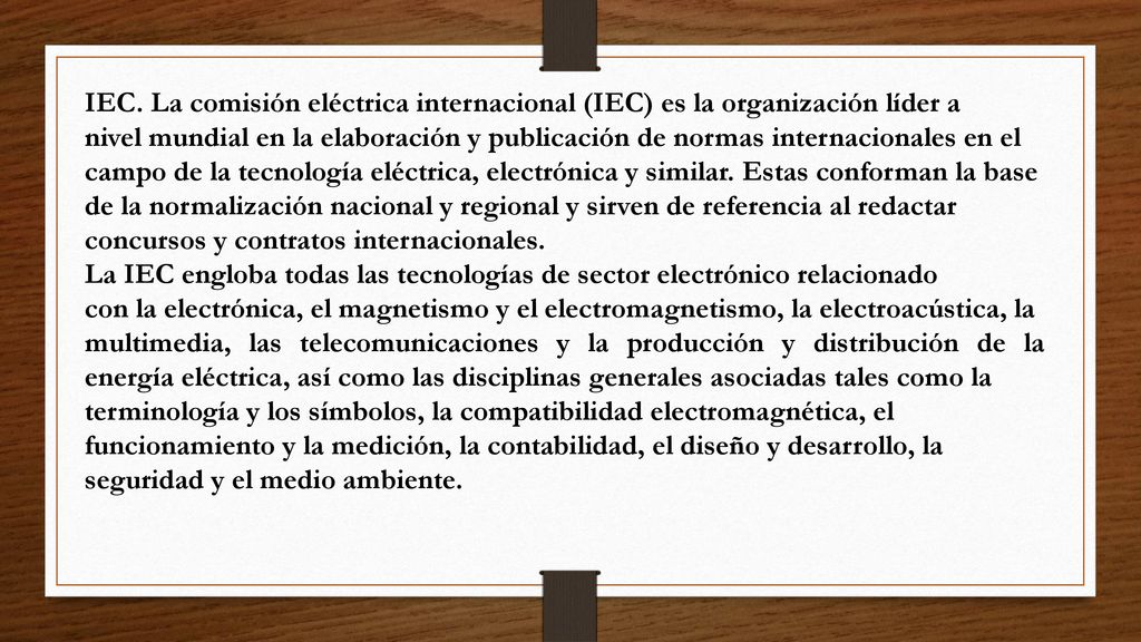 IEC. La comisión eléctrica internacional (IEC) es la organización líder a