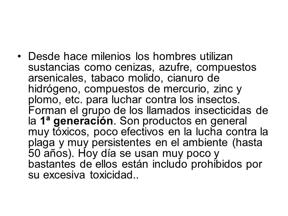 Desde hace milenios los hombres utilizan sustancias como cenizas, azufre, compuestos arsenicales, tabaco molido, cianuro de hidrógeno, compuestos de mercurio, zinc y plomo, etc.