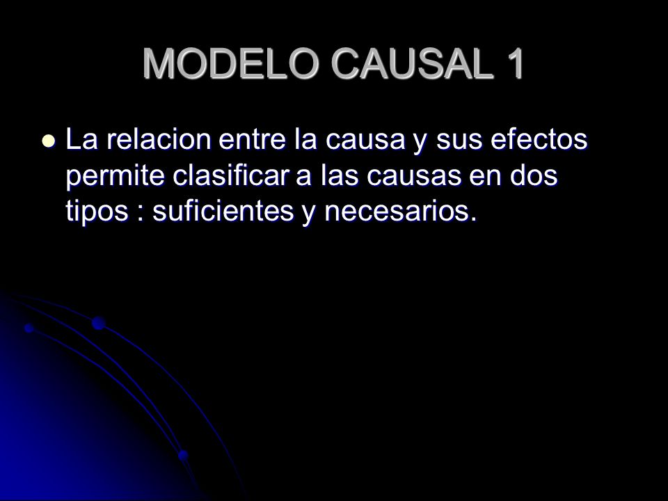 MODELO CAUSAL 1 La relacion entre la causa y sus efectos permite clasificar a las causas en dos tipos : suficientes y necesarios.