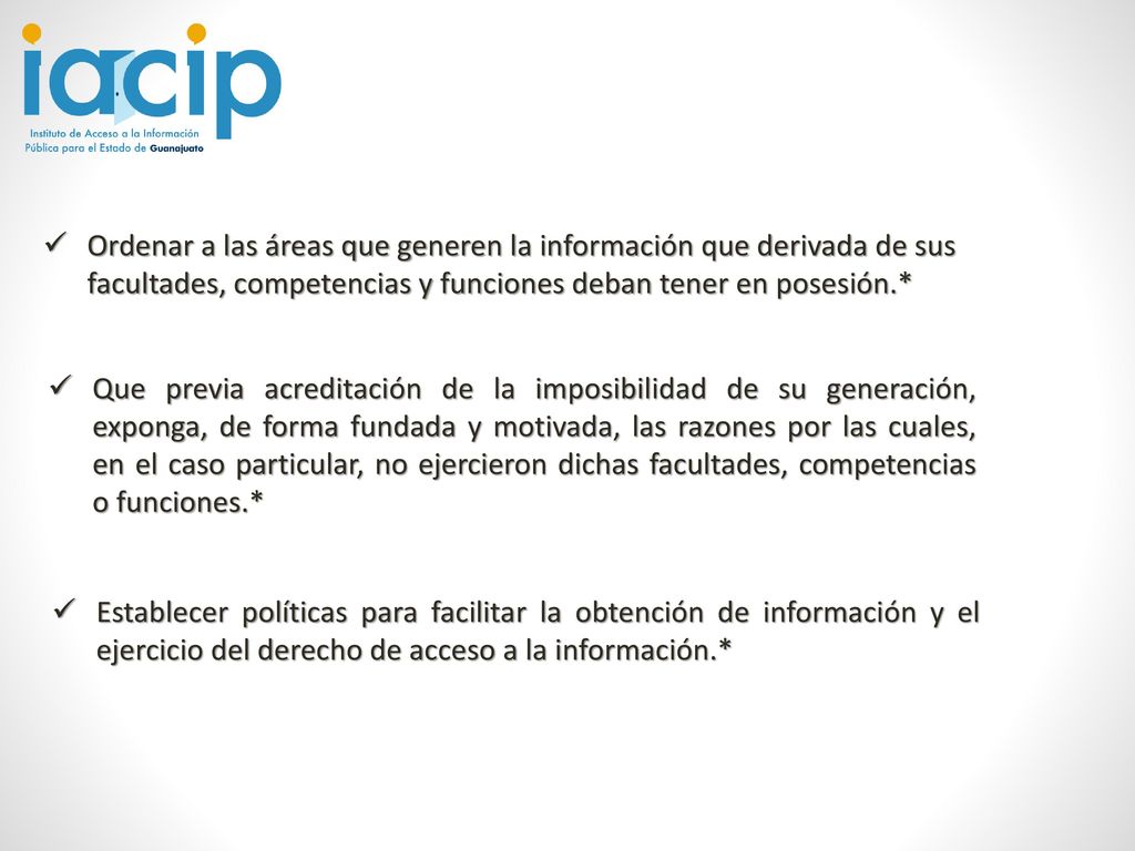 Ordenar a las áreas que generen la información que derivada de sus facultades, competencias y funciones deban tener en posesión.*