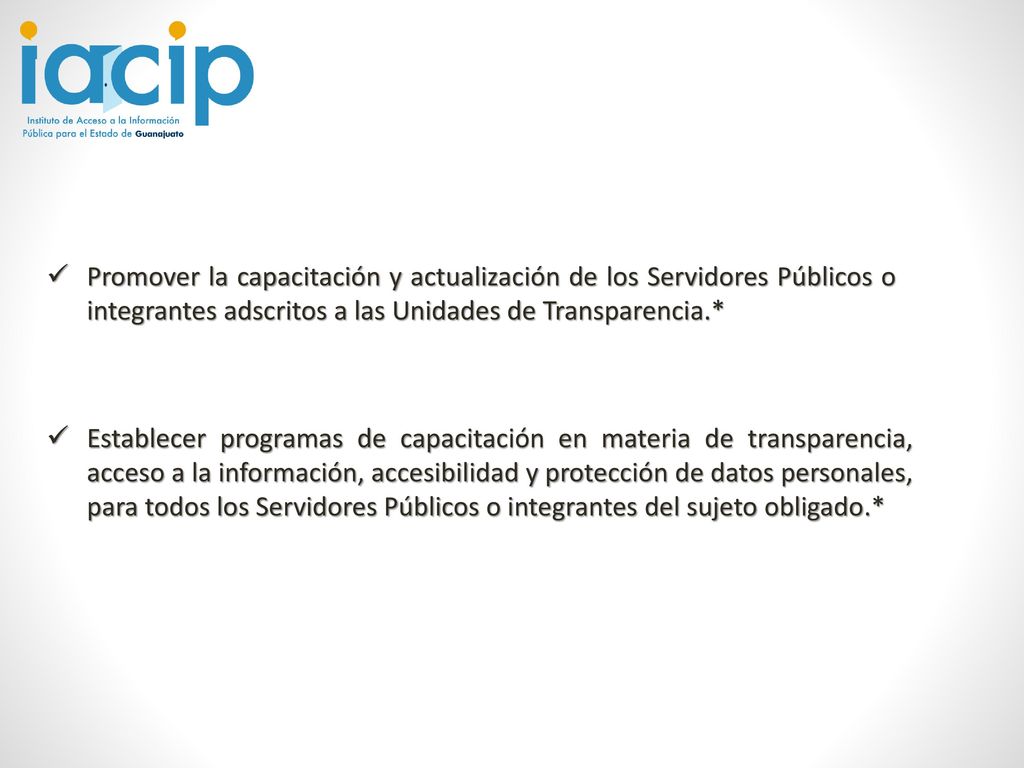 Promover la capacitación y actualización de los Servidores Públicos o integrantes adscritos a las Unidades de Transparencia.*