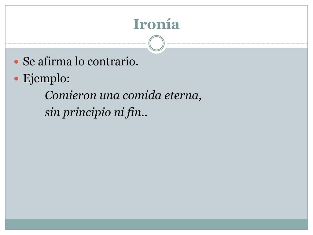 Ironía Se afirma lo contrario. Ejemplo: Comieron una comida eterna,