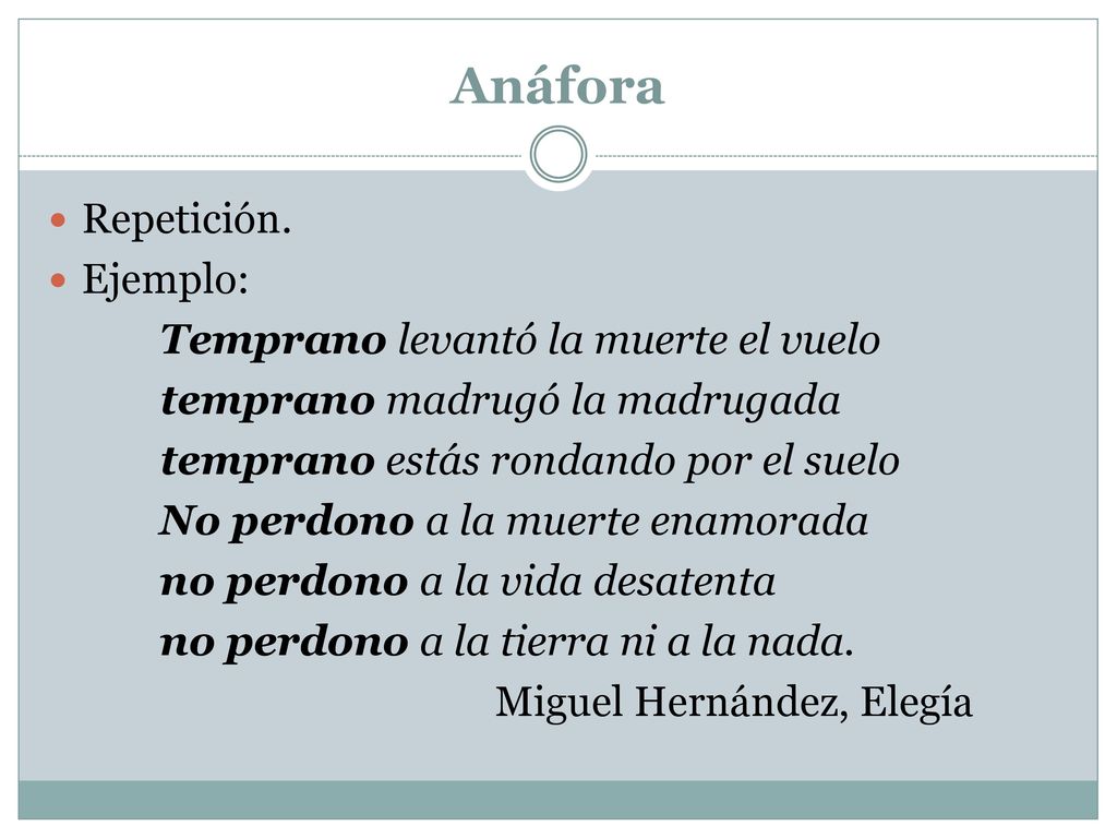 Anáfora Repetición. Ejemplo: Temprano levantó la muerte el vuelo