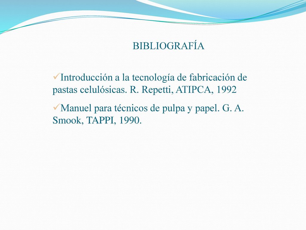 BIBLIOGRAFÍA Introducción a la tecnología de fabricación de pastas celulósicas. R. Repetti, ATIPCA,