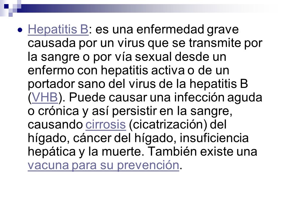 Hepatitis B: es una enfermedad grave causada por un virus que se transmite por la sangre o por vía sexual desde un enfermo con hepatitis activa o de un portador sano del virus de la hepatitis B (VHB).