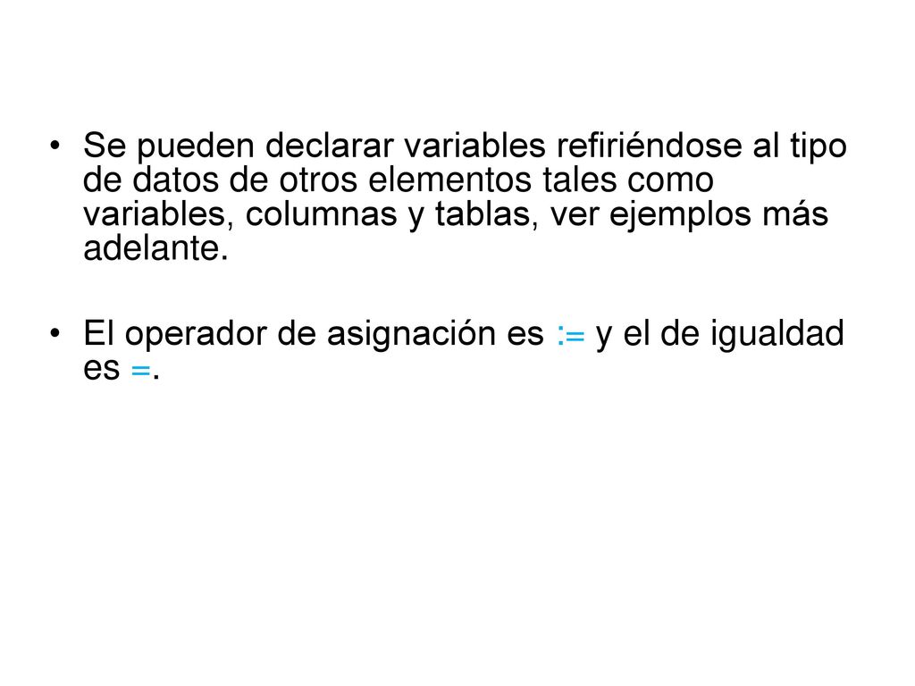 Se pueden declarar variables refiriéndose al tipo de datos de otros elementos tales como variables, columnas y tablas, ver ejemplos más adelante.