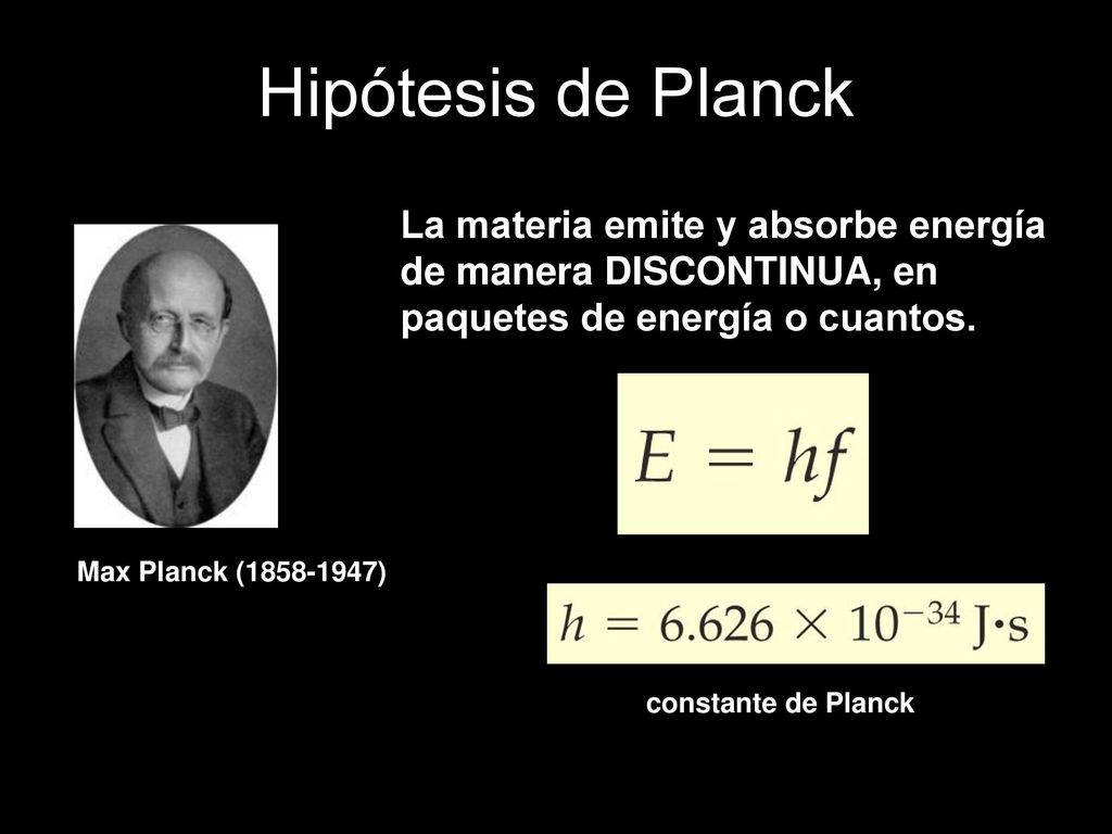 Hipótesis de Planck La materia emite y absorbe energía de manera DISCONTINUA, en paquetes de energía o cuantos.