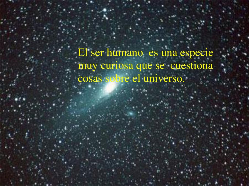 El ser humano es una especie muy curiosa que se cuestiona cosas sobre el universo.