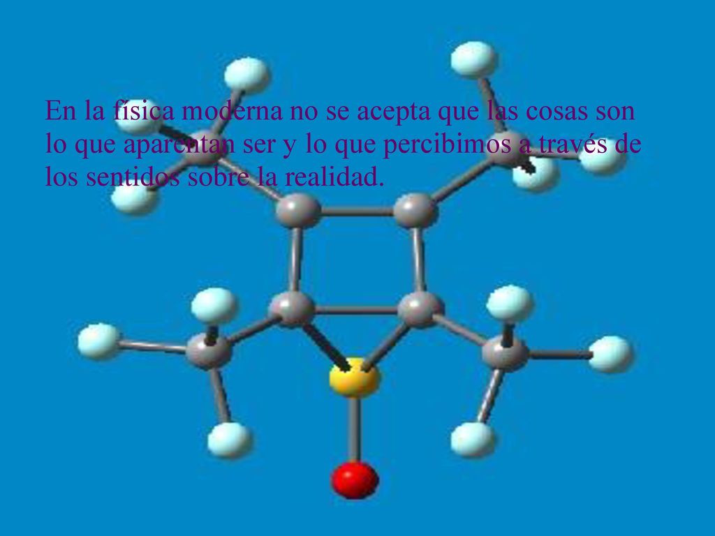 En la física moderna no se acepta que las cosas son lo que aparentan ser y lo que percibimos a través de los sentidos sobre la realidad.