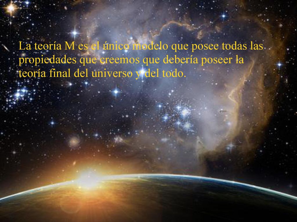 La teoría M es el único modelo que posee todas las propiedades que creemos que debería poseer la teoría final del universo y del todo.